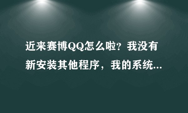 近来赛博QQ怎么啦？我没有新安装其他程序，我的系统是XP，浏览器是IE8.0,浏览器和赛博QQ重新安装N遍了也无