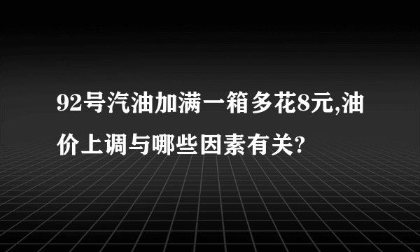92号汽油加满一箱多花8元,油价上调与哪些因素有关?