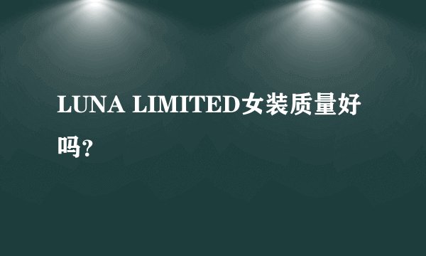 LUNA LIMITED女装质量好吗？