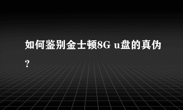 如何鉴别金士顿8G u盘的真伪？