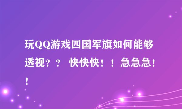 玩QQ游戏四国军旗如何能够透视？？ 快快快！！急急急！！