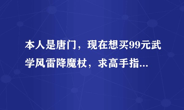 本人是唐门，现在想买99元武学风雷降魔杖，求高手指出风雷和求败那个较牛，还有风雷的性价比