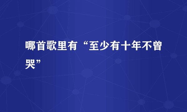 哪首歌里有“至少有十年不曾哭”