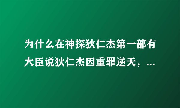 为什么在神探狄仁杰第一部有大臣说狄仁杰因重罪逆天，所以被贬到彭泽当县令的？