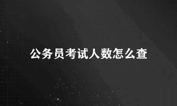 公务员考试人数怎么查
