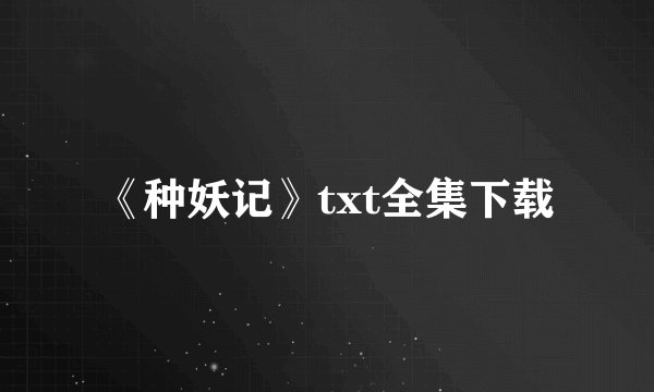 《种妖记》txt全集下载