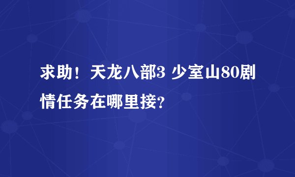 求助！天龙八部3 少室山80剧情任务在哪里接？