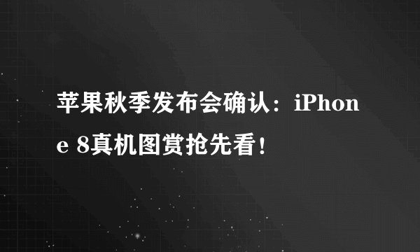 苹果秋季发布会确认：iPhone 8真机图赏抢先看！