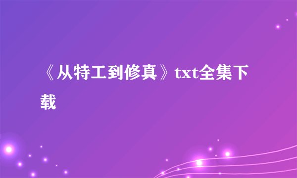 《从特工到修真》txt全集下载