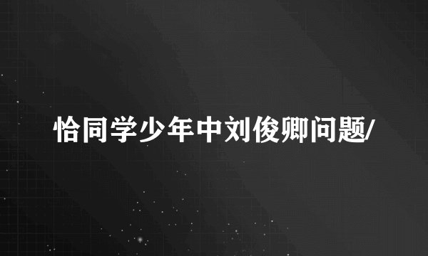 恰同学少年中刘俊卿问题/