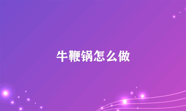 牛鞭锅怎么做