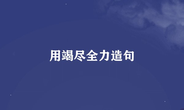 用竭尽全力造句