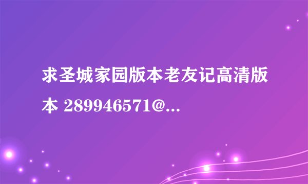 求圣城家园版本老友记高清版本 289946571@qq.com