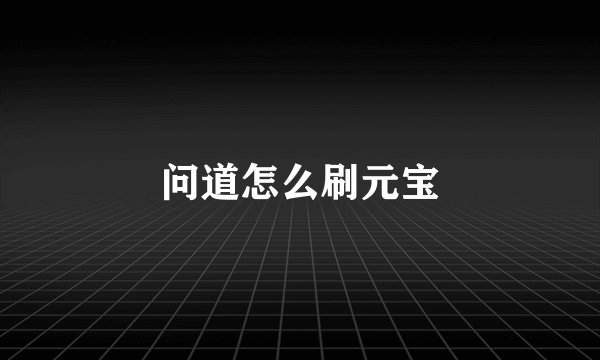 问道怎么刷元宝