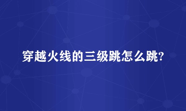 穿越火线的三级跳怎么跳?