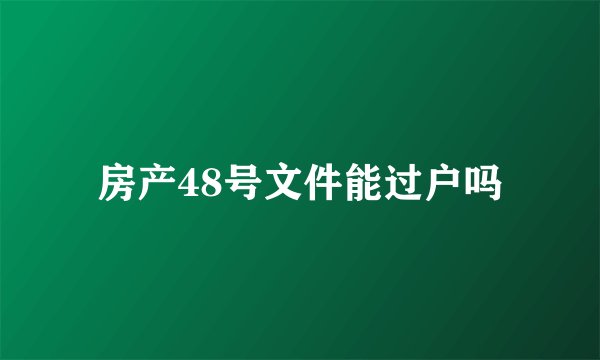 房产48号文件能过户吗