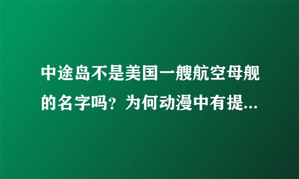 中途岛不是美国一艘航空母舰的名字吗？为何动漫中有提到米国中途岛是个地名？
