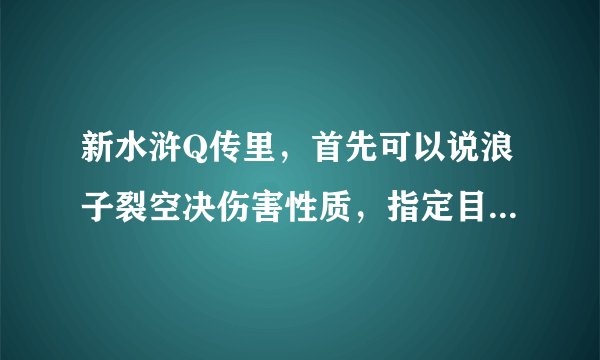 新水浒Q传里，首先可以说浪子裂空决伤害性质，指定目标是物理性质，分裂对象是法术性质吗？