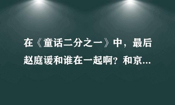在《童话二分之一》中，最后赵庭谖和谁在一起啊？和京伟结婚的是赵庭谖还是赵庭雨啊
