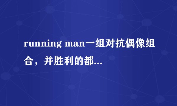 running man一组对抗偶像组合，并胜利的都有那一期，running man团结真的很好