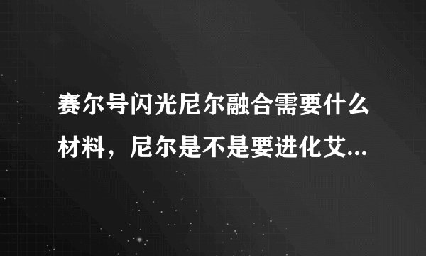 赛尔号闪光尼尔融合需要什么材料，尼尔是不是要进化艾斯菲亚？