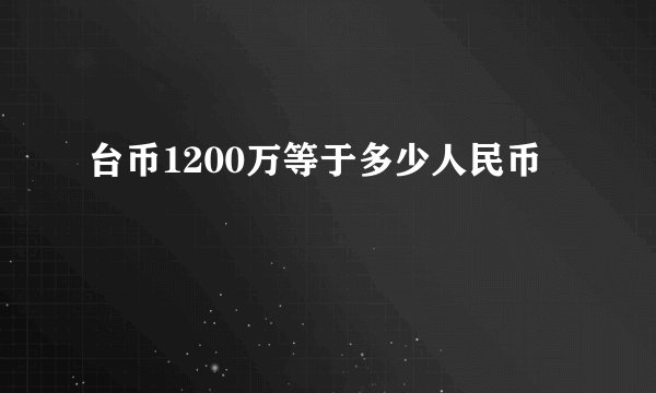 台币1200万等于多少人民币