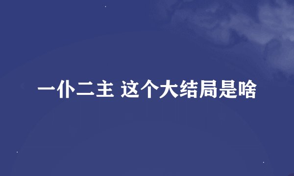 一仆二主 这个大结局是啥