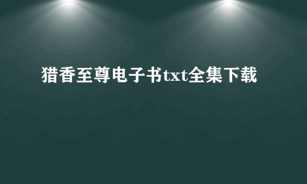 猎香至尊电子书txt全集下载