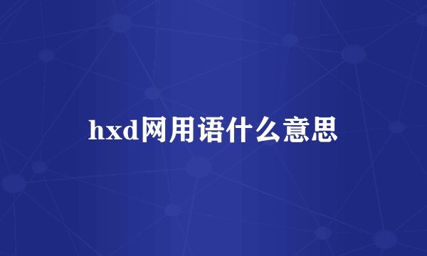 hxd网用语什么意思