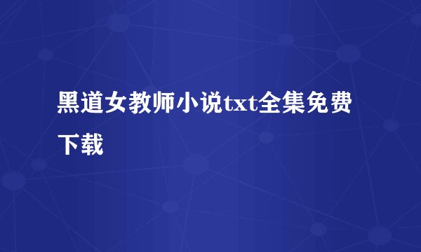黑道女教师小说txt全集免费下载