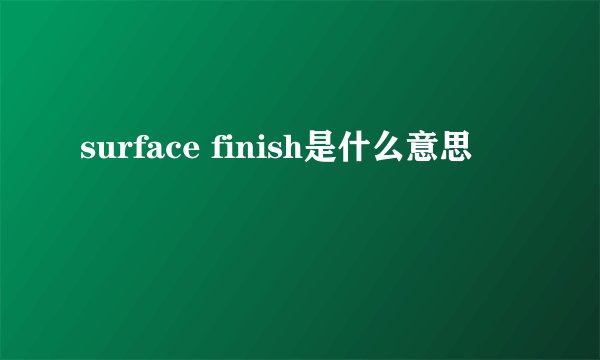 surface finish是什么意思
