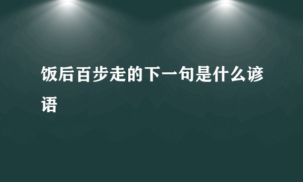 饭后百步走的下一句是什么谚语
