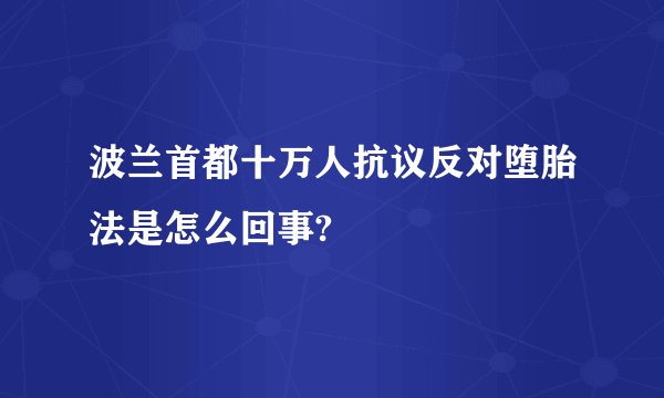 波兰首都十万人抗议反对堕胎法是怎么回事?