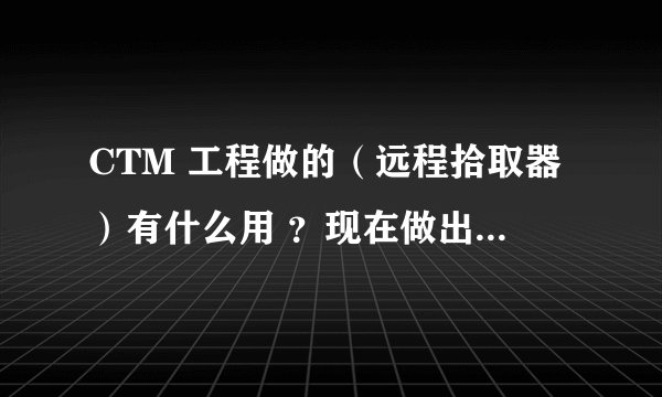 CTM 工程做的（远程拾取器）有什么用 ？现在做出来成本差不多1000G 请问划算吗 谢谢