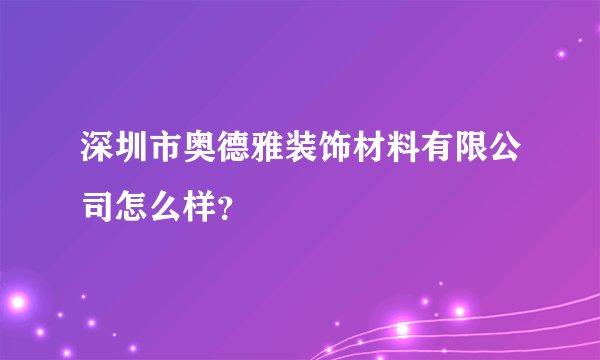 深圳市奥德雅装饰材料有限公司怎么样？