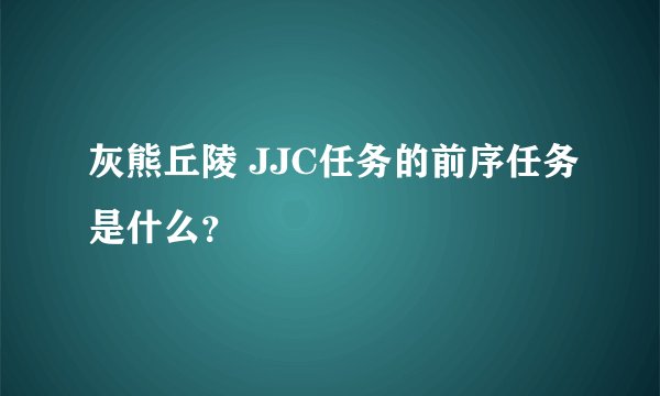 灰熊丘陵 JJC任务的前序任务是什么？