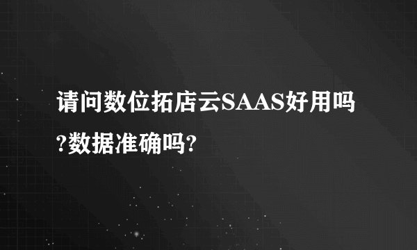 请问数位拓店云SAAS好用吗?数据准确吗?