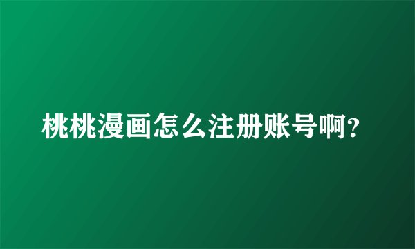 桃桃漫画怎么注册账号啊？