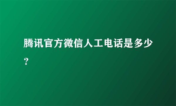 腾讯官方微信人工电话是多少？