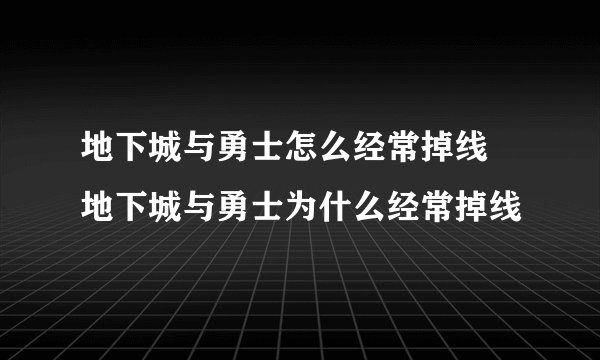 地下城与勇士怎么经常掉线 地下城与勇士为什么经常掉线