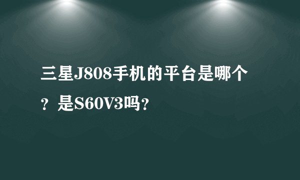 三星J808手机的平台是哪个？是S60V3吗？