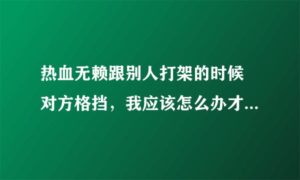 热血无赖跟别人打架的时候 对方格挡，我应该怎么办才能打掉打的格挡