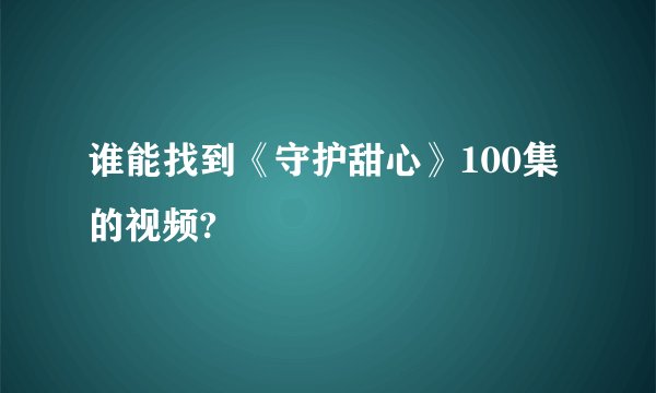 谁能找到《守护甜心》100集的视频?