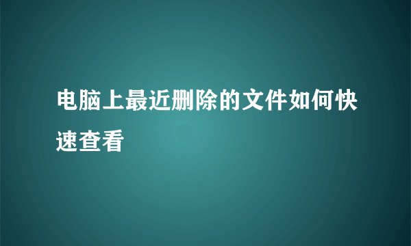 电脑上最近删除的文件如何快速查看