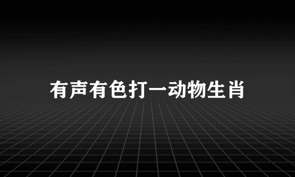 有声有色打一动物生肖