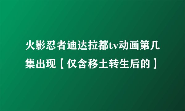 火影忍者迪达拉都tv动画第几集出现【仅含移土转生后的】