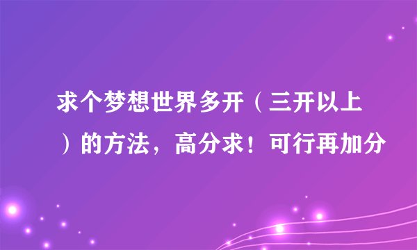 求个梦想世界多开（三开以上）的方法，高分求！可行再加分