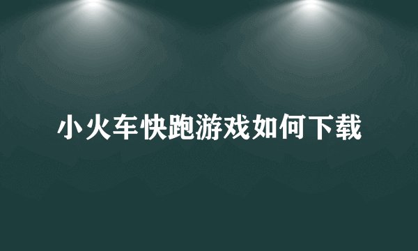 小火车快跑游戏如何下载