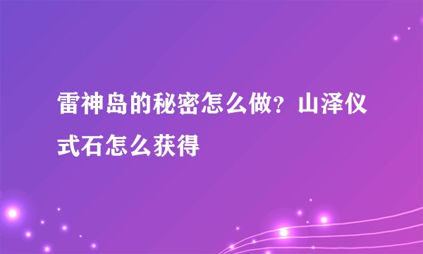 雷神岛的秘密怎么做？山泽仪式石怎么获得