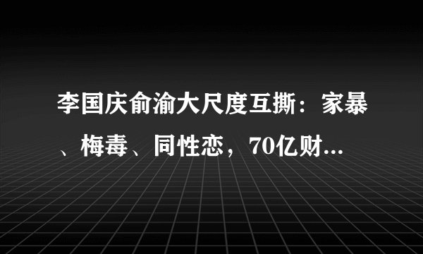 李国庆俞渝大尺度互撕：家暴、梅毒、同性恋，70亿财富灰飞烟灭